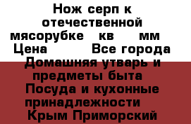 Нож-серп к отечественной мясорубке ( кв.8.3 мм) › Цена ­ 250 - Все города Домашняя утварь и предметы быта » Посуда и кухонные принадлежности   . Крым,Приморский